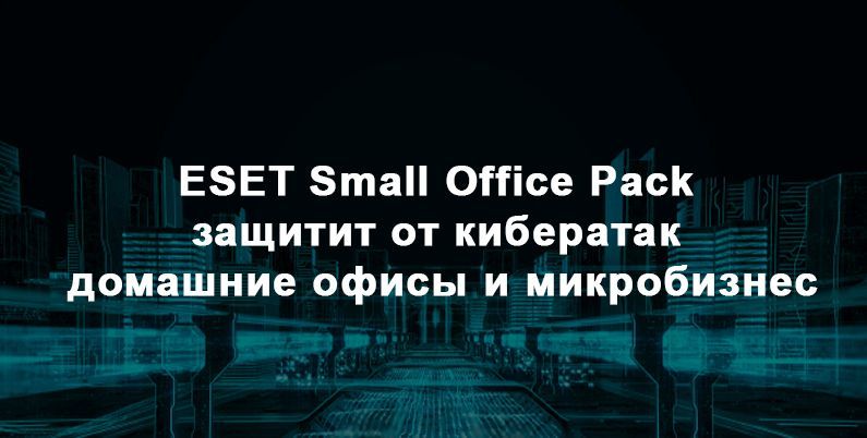 ESET Small Office Pack защитит от кибератак домашние офисы и микробизнес
