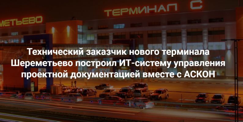 Технический заказчик нового терминала Шереметьево построил ИТ-систему управления проектной документацией вместе с АСКОН
