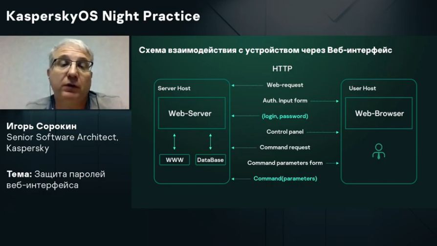 KasperskyOS Night Practice: Защита паролей веб-интерфейса. Это выступление и дискуссия из серии вебинаров KasperskyOS Night Practice. За 60 минут мы раскрываем, как принципы безопасной разработки позволяют решить типовую проблему или угрозу, которые встречаются во многих решениях. Атаки на веб-интерфейсы умных устройств, таких как видеокамеры и роутеры, — острая проблема и для предприятий, и для обычных пользователей. Для массовых атак хакеры часто используют уязвимости в системном ПО решения, прежде всего веб-сервера, а эта область не всегда находится под контролем разработчика устройства. Kaspersky Lab, Купить Kaspersky Security для бизнеса, kaspersky, SecureByDesign, kasperskyOS